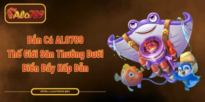 Bắn Cá ALO789 – Săn Thưởng Đại Dương 3D, Jackpot Khủng 2026 1 Bắn Cá ALO789 – Thế Giới Săn Thưởng Dưới Biển Đầy Hấp Dẫn